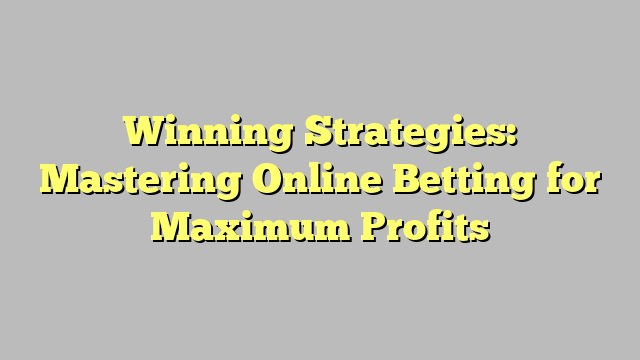 Winning Strategies: Mastering Online Betting for Maximum Profits