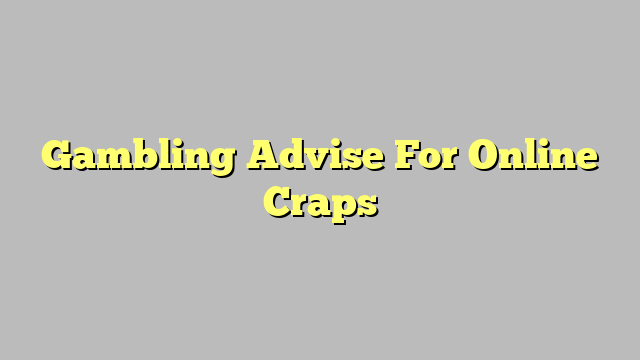 Gambling Advise For Online Craps