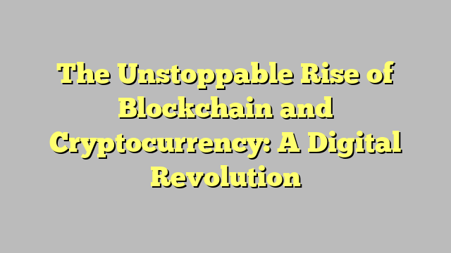 The Unstoppable Rise of Blockchain and Cryptocurrency: A Digital Revolution