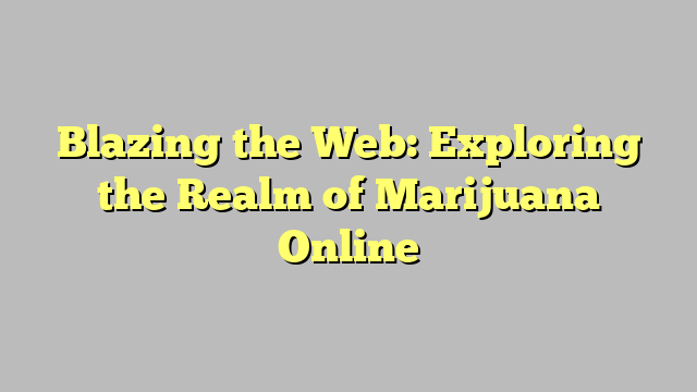 Blazing the Web: Exploring the Realm of Marijuana Online