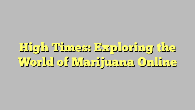 High Times: Exploring the World of Marijuana Online