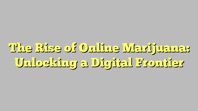 The Rise of Online Marijuana: Unlocking a Digital Frontier