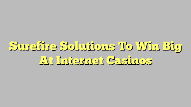 Surefire Solutions To Win Big At Internet Casinos