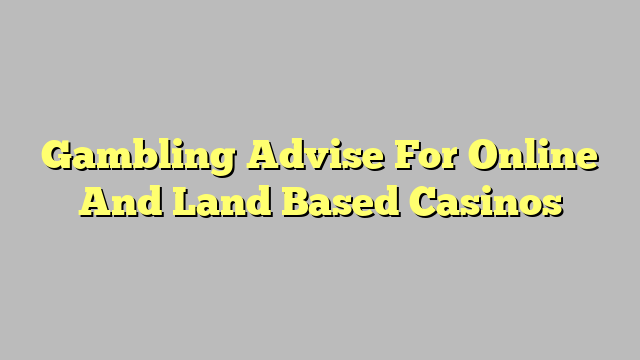 Gambling Advise For Online And Land Based Casinos