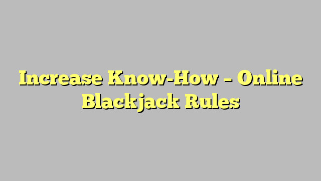 Increase Know-How – Online Blackjack Rules