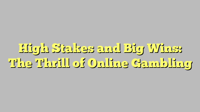High Stakes and Big Wins: The Thrill of Online Gambling