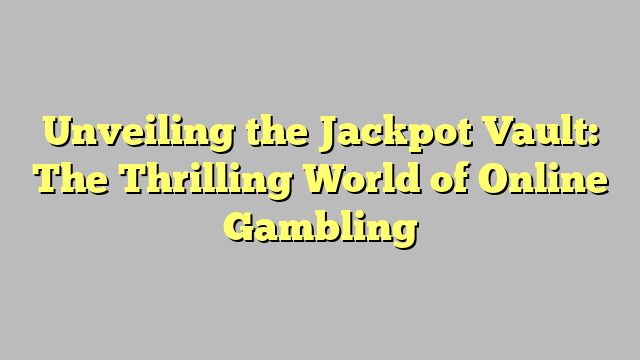 Unveiling the Jackpot Vault: The Thrilling World of Online Gambling