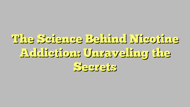 The Science Behind Nicotine Addiction: Unraveling the Secrets