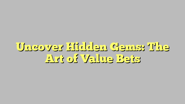 Uncover Hidden Gems: The Art of Value Bets