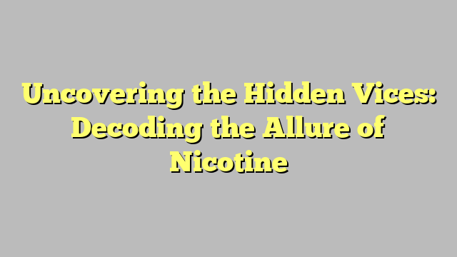 Uncovering the Hidden Vices: Decoding the Allure of Nicotine
