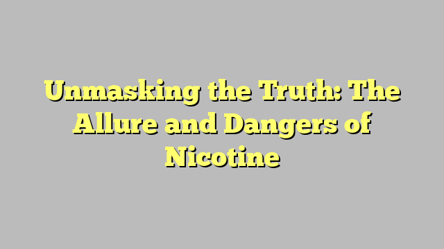 Unmasking the Truth: The Allure and Dangers of Nicotine