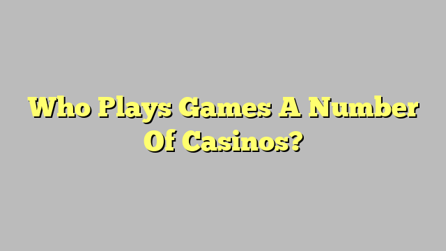 Who Plays Games A Number Of Casinos?