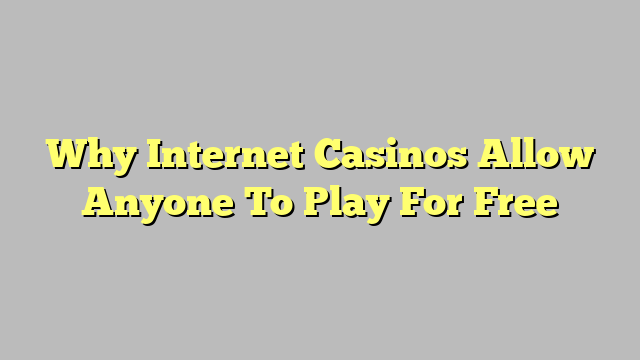 Why Internet Casinos Allow Anyone To Play For Free