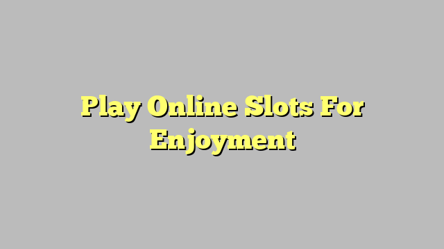 Play Online Slots For Enjoyment