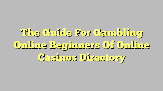 The Guide For Gambling Online Beginners Of Online Casinos Directory