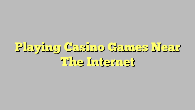 Playing Casino Games Near The Internet