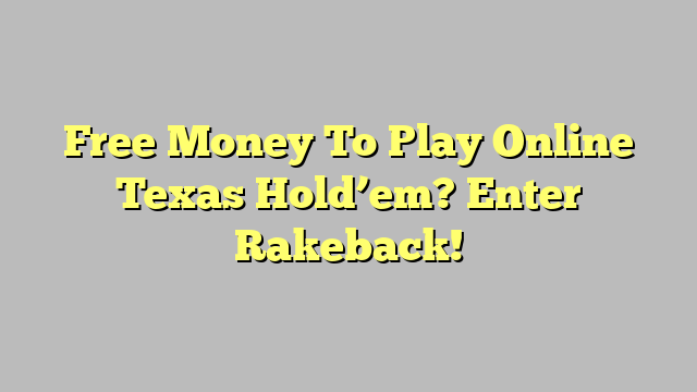 Free Money To Play Online Texas Hold’em? Enter Rakeback!