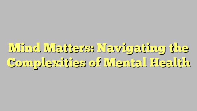 Mind Matters: Navigating the Complexities of Mental Health - Citard