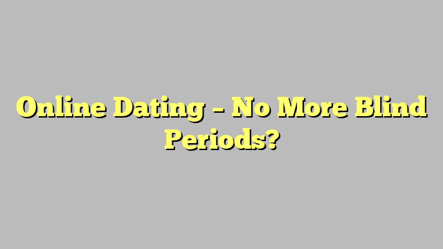 Online Dating – No More Blind Periods?