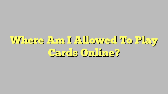 Where Am I Allowed To Play Cards Online?