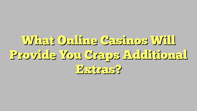 What Online Casinos Will Provide You Craps Additional Extras?