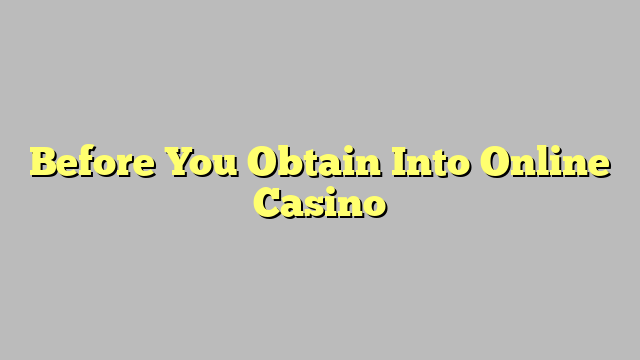 Before You Obtain Into Online Casino