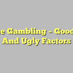 Online Gambling – Good, Bad And Ugly Factors