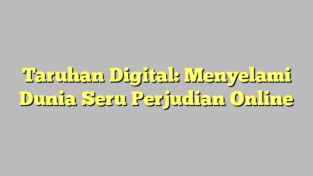 Taruhan Digital: Menyelami Dunia Seru Perjudian Online