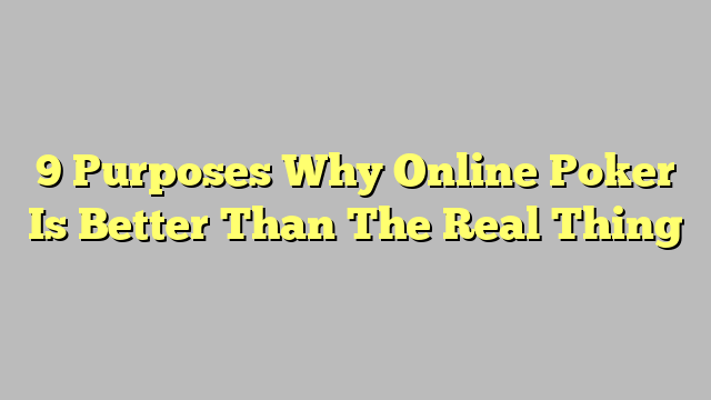 9 Purposes Why Online Poker Is Better Than The Real Thing