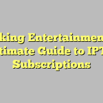 Unlocking Entertainment: The Ultimate Guide to IPTV Subscriptions